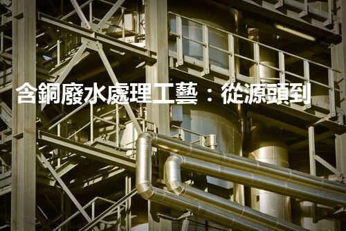 含銅廢水處理工藝：從源頭到終端的綠色革命！